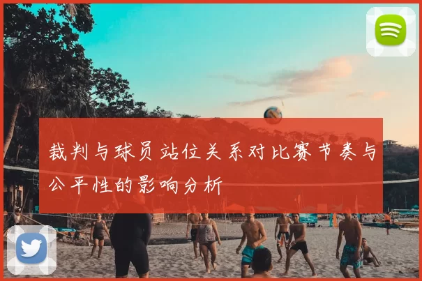 裁判与球员站位关系对比赛节奏与公平性的影响分析