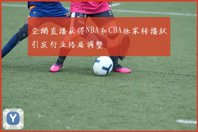 企鹅直播获得NBA和CBA独家转播权引发行业格局调整