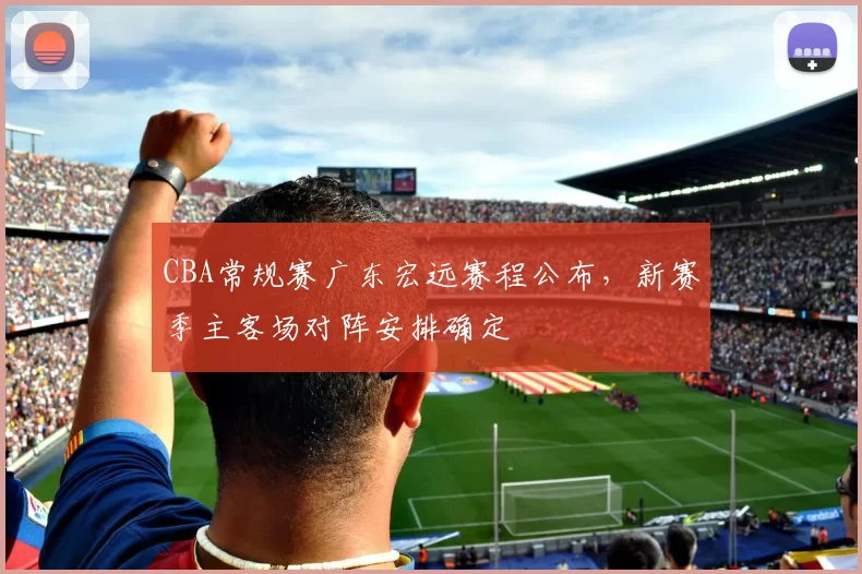 CBA常规赛广东宏远赛程公布，新赛季主客场对阵安排确定
