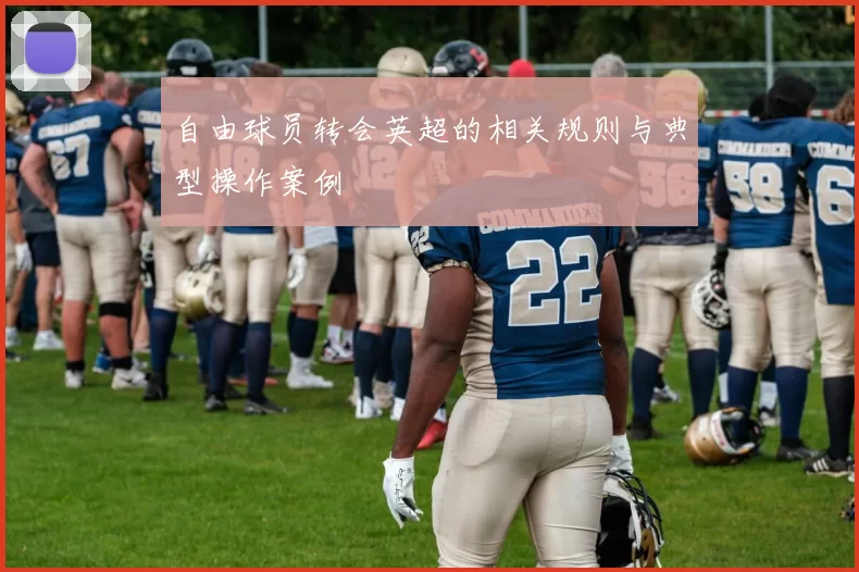 自由球员转会英超的相关规则与典型操作案例