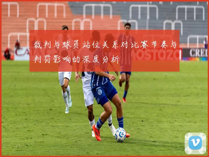 裁判与球员站位关系对比赛节奏与判罚影响的深度分析