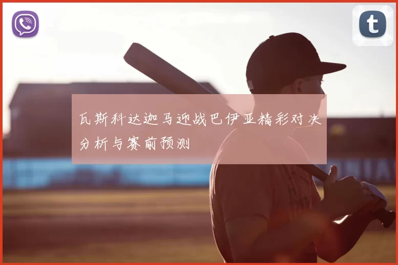 瓦斯科达迦马迎战巴伊亚精彩对决分析与赛前预测