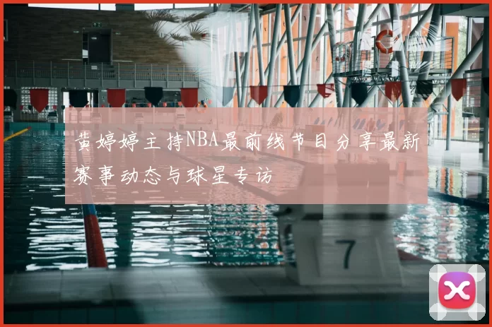 黄婷婷主持NBA最前线节目分享最新赛事动态与球星专访