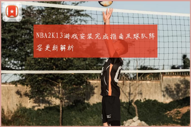 NBA2K13游戏安装完成指南及球队阵容更新解析