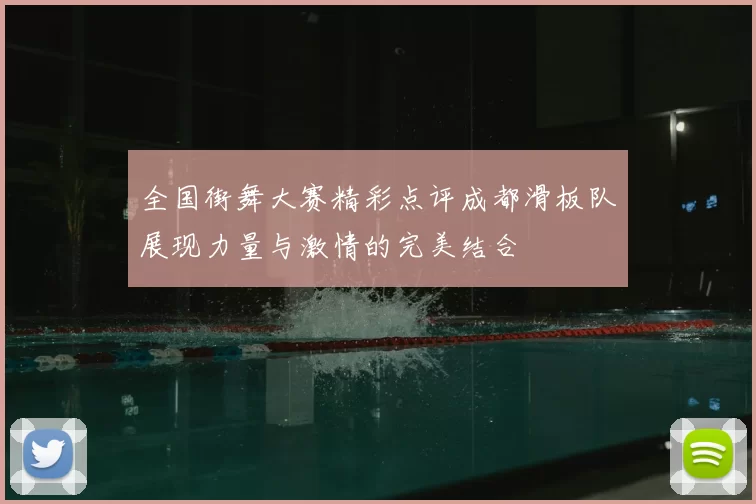 全国街舞大赛精彩点评成都滑板队展现力量与激情的完美结合
