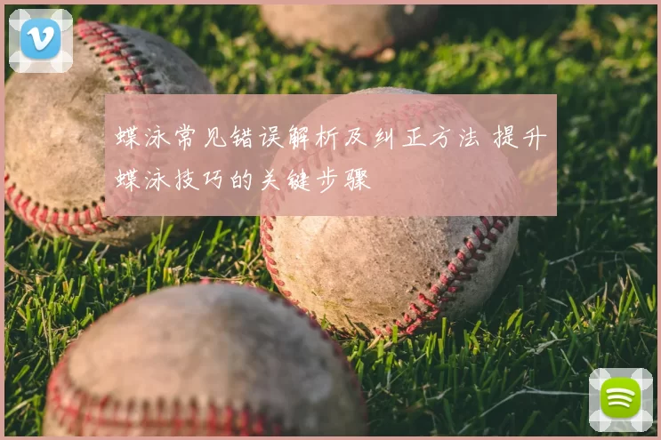蝶泳常见错误解析及纠正方法 提升蝶泳技巧的关键步骤