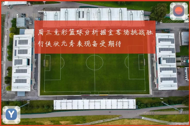 周三竞彩篮球分析掘金客场挑战独行侠状元秀表现备受期待