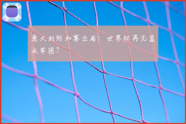 意大利附加赛出局:世界杯再无蓝衣军团?