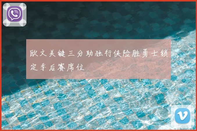 欧文关键三分助独行侠险胜勇士锁定季后赛席位