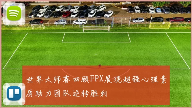 世界大师赛回顾FPX展现超强心理素质助力团队逆转胜利