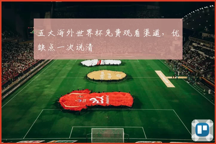 五大海外世界杯免费观看渠道，优缺点一次说清