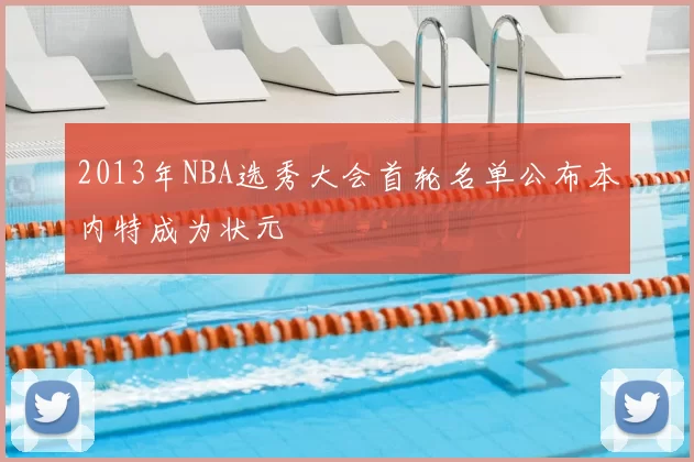 2013年NBA选秀大会首轮名单公布本内特成为状元