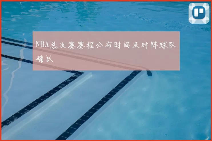 NBA总决赛赛程公布时间及对阵球队确认