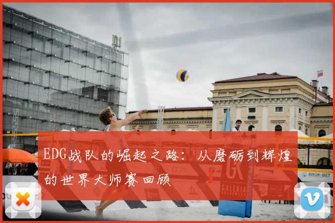 EDG战队的崛起之路：从磨砺到辉煌的世界大师赛回顾