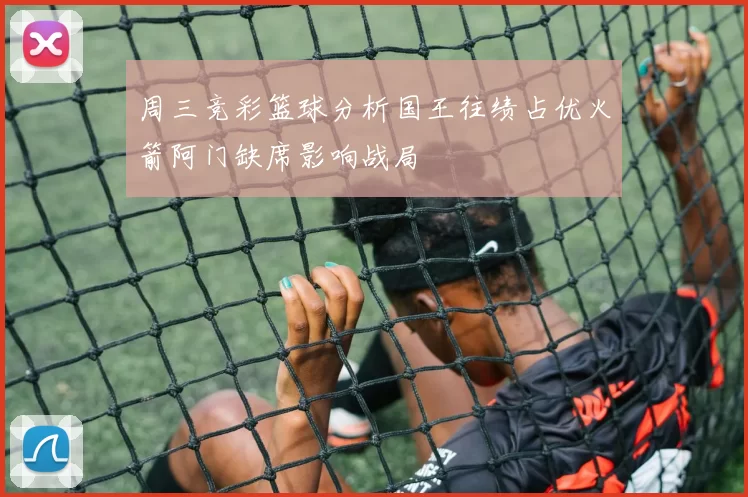周三竞彩篮球分析国王往绩占优火箭阿门缺席影响战局
