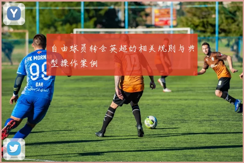 自由球员转会英超的相关规则与典型操作案例