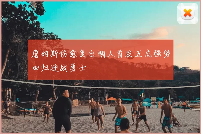詹姆斯伤愈复出湖人首发五虎强势回归迎战勇士