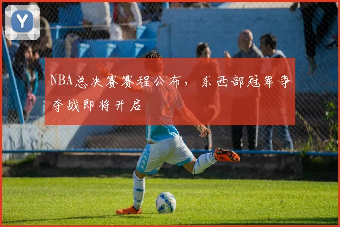 NBA总决赛赛程公布，东西部冠军争夺战即将开启