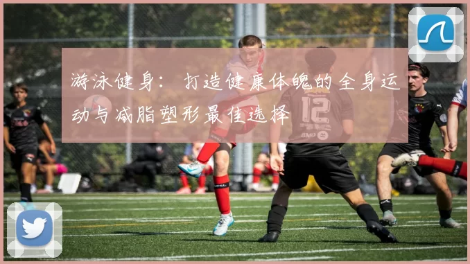 游泳健身：打造健康体魄的全身运动与减脂塑形最佳选择