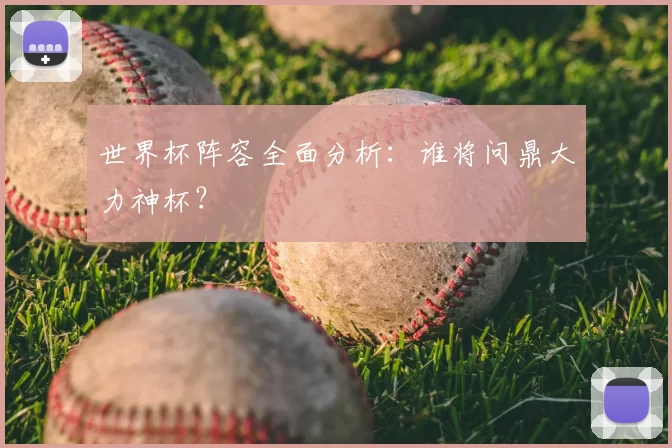 世界杯阵容全面分析:谁将问鼎大力神杯?