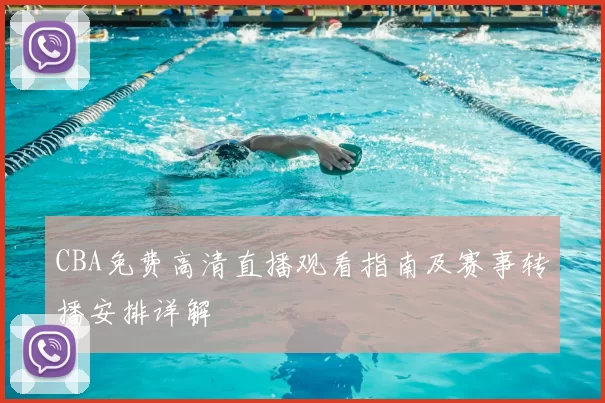 CBA免费高清直播观看指南及赛事转播安排详解