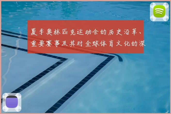 夏季奥林匹克运动会的历史沿革、重要赛事及其对全球体育文化的深远影响