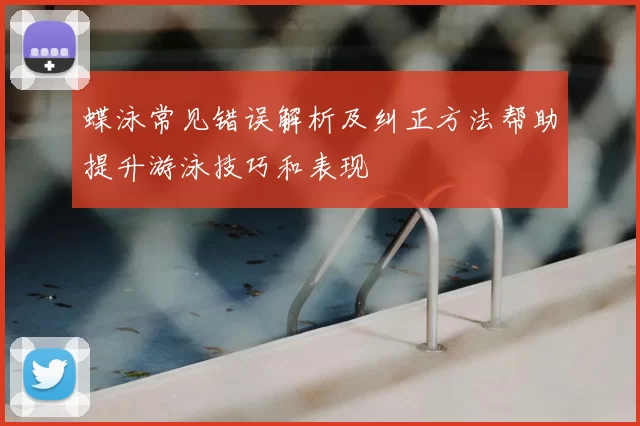 蝶泳常见错误解析及纠正方法帮助提升游泳技巧和表现