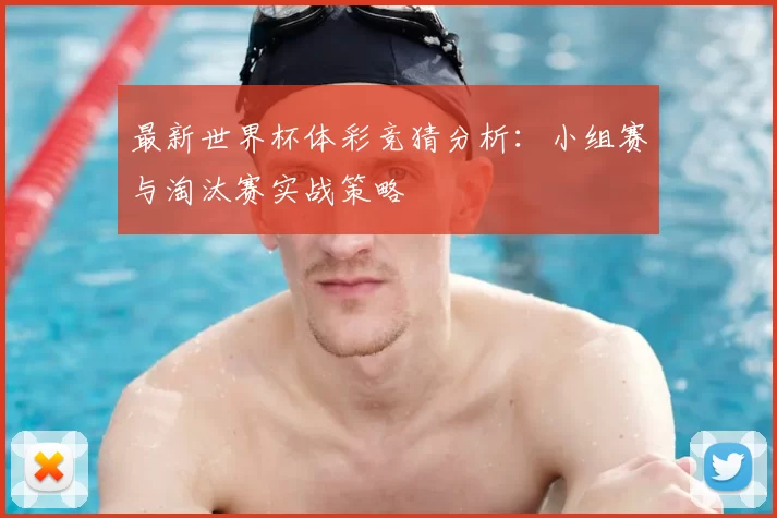 最新世界杯体彩竞猜分析：小组赛与淘汰赛实战策略