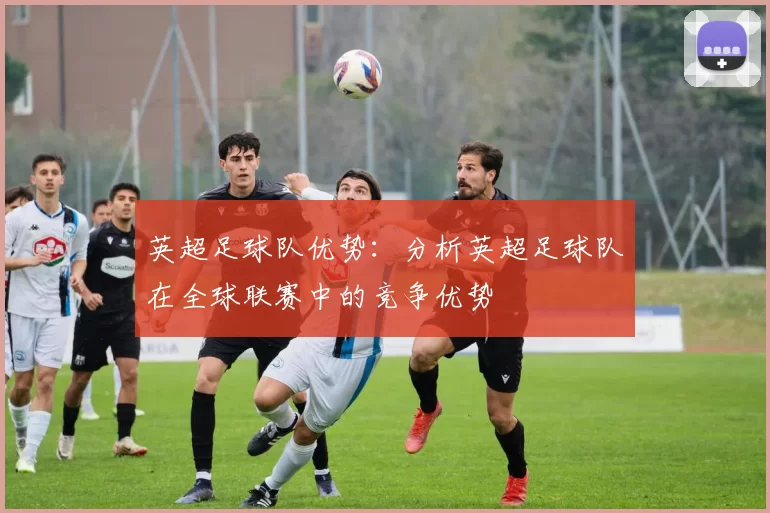 英超足球队优势：分析英超足球队在全球联赛中的竞争优势