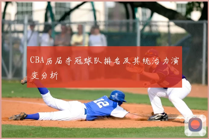 CBA历届夺冠球队排名及其统治力演变分析