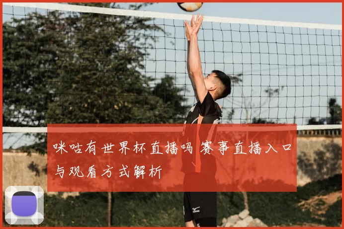 咪咕有世界杯直播吗 赛事直播入口与观看方式解析