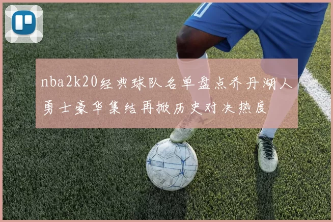 nba2k20经典球队名单盘点乔丹湖人勇士豪华集结再掀历史对决热度