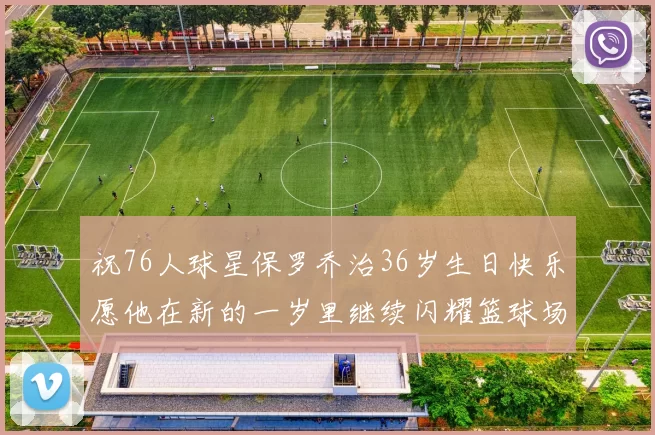 祝76人球星保罗乔治36岁生日快乐愿他在新的一岁里继续闪耀篮球场