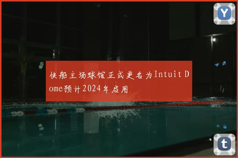 快船主场球馆正式更名为Intuit Dome预计2024年启用