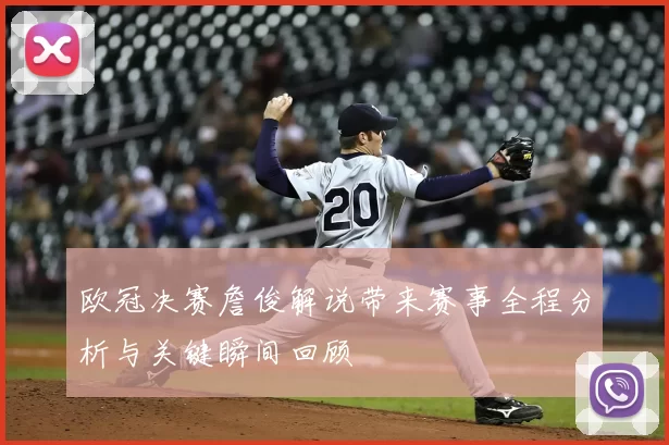 欧冠决赛詹俊解说带来赛事全程分析与关键瞬间回顾