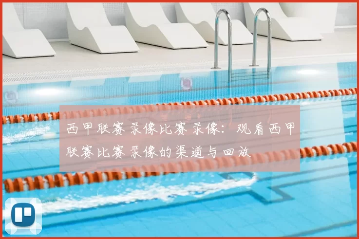 西甲联赛录像比赛录像：观看西甲联赛比赛录像的渠道与回放