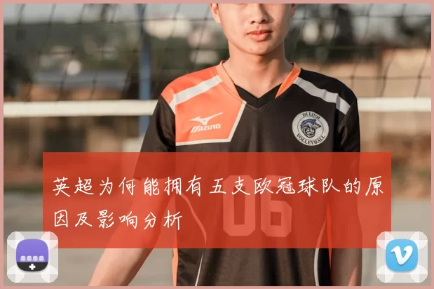 英超为何能拥有五支欧冠球队的原因及影响分析