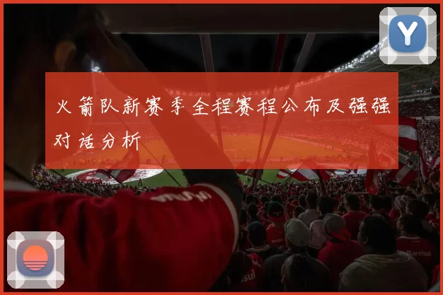 火箭队新赛季全程赛程公布及强强对话分析