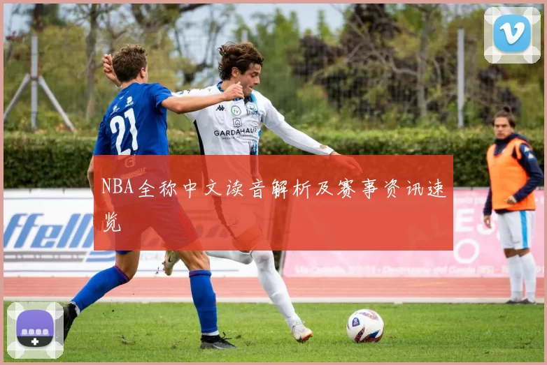 NBA全称中文读音解析及赛事资讯速览