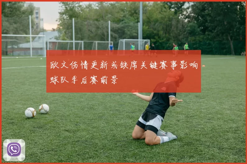 欧文伤情更新或缺席关键赛事影响球队季后赛前景