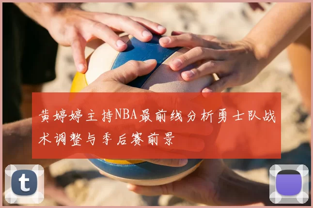黄婷婷主持NBA最前线分析勇士队战术调整与季后赛前景