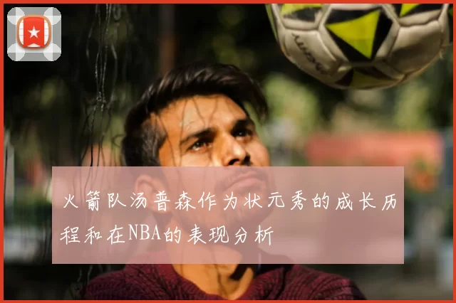火箭队汤普森作为状元秀的成长历程和在NBA的表现分析