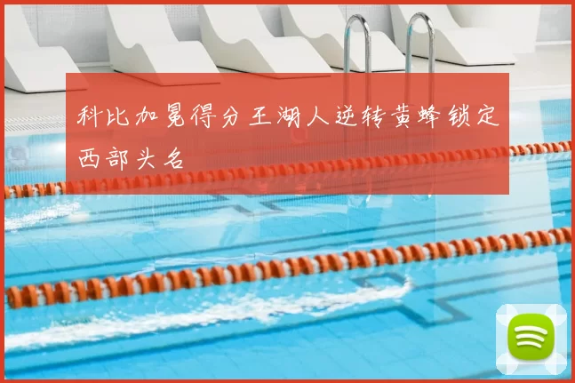 科比加冕得分王湖人逆转黄蜂锁定西部头名