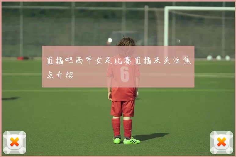 直播吧西甲女足比赛直播及关注焦点介绍