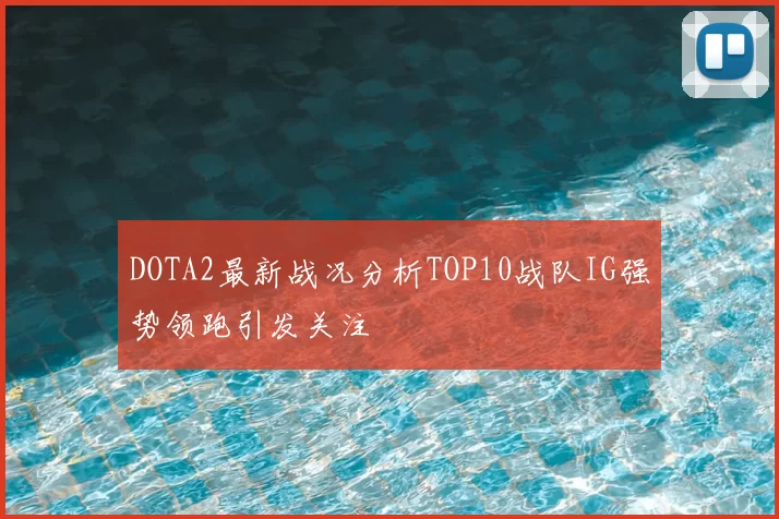 DOTA2最新战况分析TOP10战队IG强势领跑引发关注