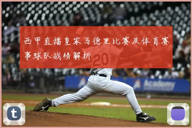 西甲直播皇家马德里比赛及体育赛事球队战绩解析