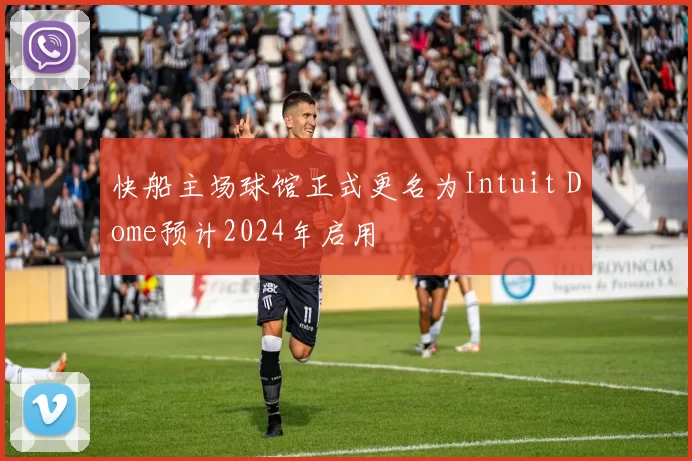 快船主场球馆正式更名为Intuit Dome预计2024年启用