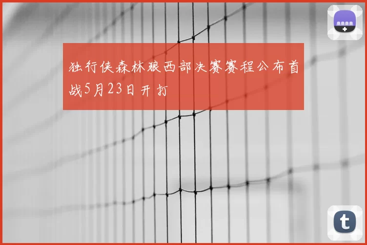独行侠森林狼西部决赛赛程公布首战5月23日开打