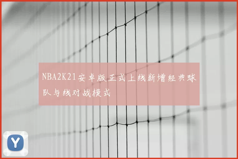 NBA2K21安卓版正式上线新增经典球队与线对战模式