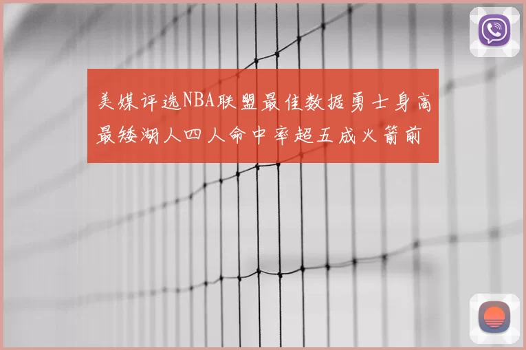 美媒评选NBA联盟最佳数据勇士身高最矮湖人四人命中率超五成火箭前场篮板率显优势